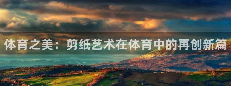 公海赌赌船官网下载开户:体育之美:剪纸艺术在体育中的再创新篇